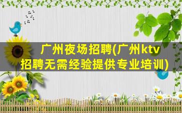 广州夜场招聘(广州ktv招聘无需经验提供专业培训)